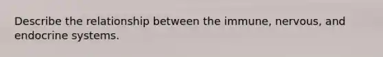 Describe the relationship between the immune, nervous, and endocrine systems.