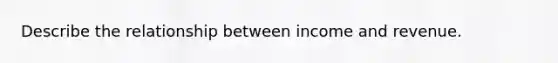 Describe the relationship between income and revenue.