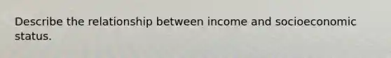 Describe the relationship between income and socioeconomic status.