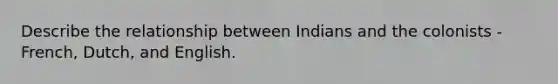 Describe the relationship between Indians and the colonists - French, Dutch, and English.