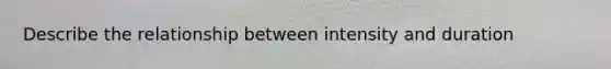 Describe the relationship between intensity and duration