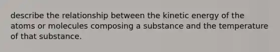 describe the relationship between the kinetic energy of the atoms or molecules composing a substance and the temperature of that substance.