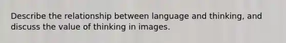 Describe the relationship between language and thinking, and discuss the value of thinking in images.