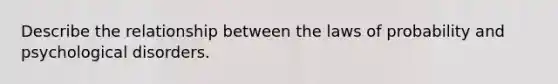 Describe the relationship between the laws of probability and psychological disorders.