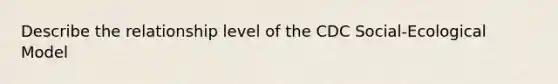Describe the relationship level of the CDC Social-Ecological Model