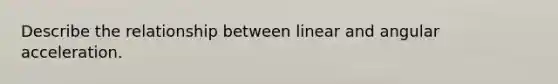 Describe the relationship between linear and angular acceleration.