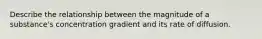 Describe the relationship between the magnitude of a substance's concentration gradient and its rate of diffusion.