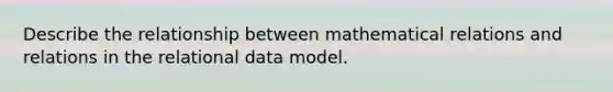 Describe the relationship between mathematical relations and relations in the relational data model.