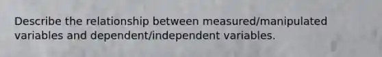 Describe the relationship between measured/manipulated variables and dependent/independent variables.