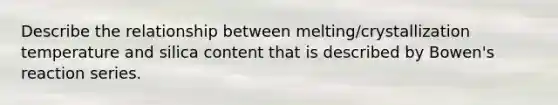 Describe the relationship between melting/crystallization temperature and silica content that is described by Bowen's reaction series.