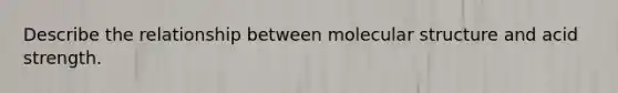 Describe the relationship between molecular structure and acid strength.