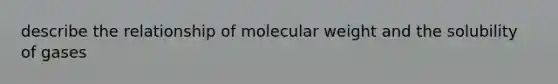 describe the relationship of molecular weight and the solubility of gases