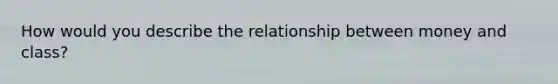 How would you describe the relationship between money and class?