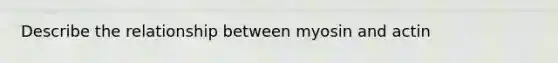 Describe the relationship between myosin and actin