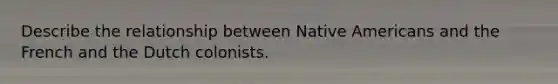 Describe the relationship between Native Americans and the French and the Dutch colonists.