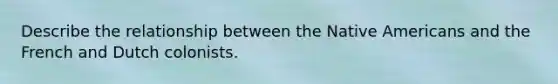 Describe the relationship between the Native Americans and the French and Dutch colonists.