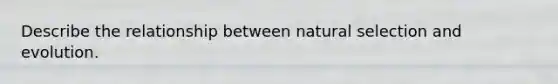 Describe the relationship between natural selection and evolution.