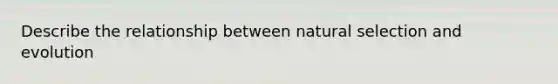 Describe the relationship between natural selection and evolution