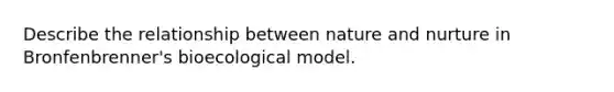 Describe the relationship between nature and nurture in Bronfenbrenner's bioecological model.