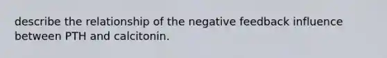 describe the relationship of the negative feedback influence between PTH and calcitonin.