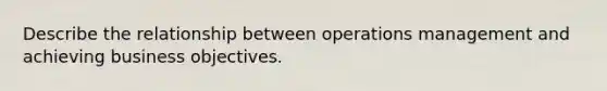 Describe the relationship between operations management and achieving business objectives.