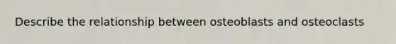 Describe the relationship between osteoblasts and osteoclasts