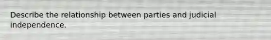 Describe the relationship between parties and judicial independence.