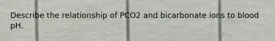 Describe the relationship of PCO2 and bicarbonate ions to blood pH.