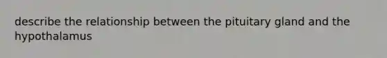 describe the relationship between the pituitary gland and the hypothalamus