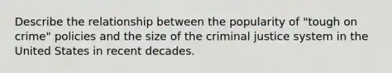 Describe the relationship between the popularity of "tough on crime" policies and the size of the criminal justice system in the United States in recent decades.