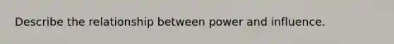 Describe the relationship between power and influence.