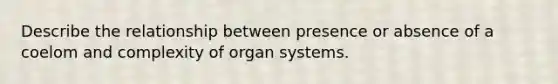 Describe the relationship between presence or absence of a coelom and complexity of organ systems.