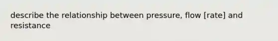 describe the relationship between pressure, flow [rate] and resistance