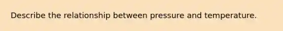 Describe the relationship between pressure and temperature.