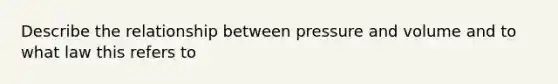 Describe the relationship between pressure and volume and to what law this refers to