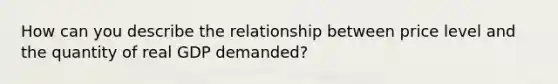 How can you describe the relationship between price level and the quantity of real GDP demanded?