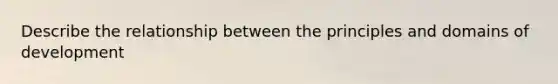 Describe the relationship between the principles and domains of development