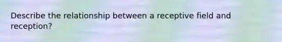 Describe the relationship between a receptive field and reception?