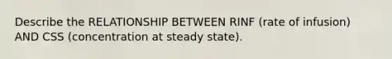 Describe the RELATIONSHIP BETWEEN RINF (rate of infusion) AND CSS (concentration at steady state).