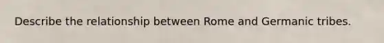 Describe the relationship between Rome and Germanic tribes.