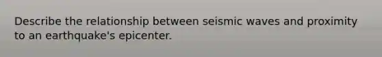 Describe the relationship between <a href='https://www.questionai.com/knowledge/ksbmRPn8Pz-seismic-wave' class='anchor-knowledge'>seismic wave</a>s and proximity to an earthquake's epicenter.