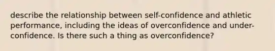 describe the relationship between self-confidence and athletic performance, including the ideas of overconfidence and under-confidence. Is there such a thing as overconfidence?