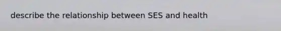 describe the relationship between SES and health