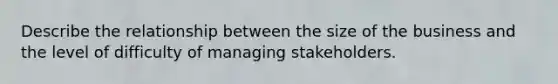 Describe the relationship between the size of the business and the level of difficulty of managing stakeholders.