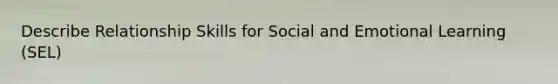 Describe Relationship Skills for Social and Emotional Learning (SEL)