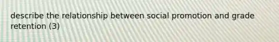 describe the relationship between social promotion and grade retention (3)