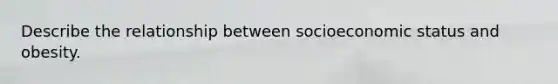 Describe the relationship between socioeconomic status and obesity.