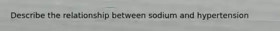 Describe the relationship between sodium and hypertension