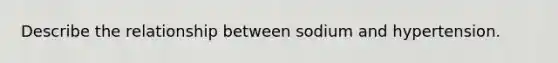 Describe the relationship between sodium and hypertension.