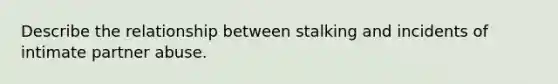 Describe the relationship between stalking and incidents of intimate partner abuse.